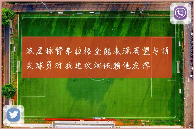 浓眉称赞弗拉格全能表现渴望与顶尖球员对抗进攻端依赖他发挥