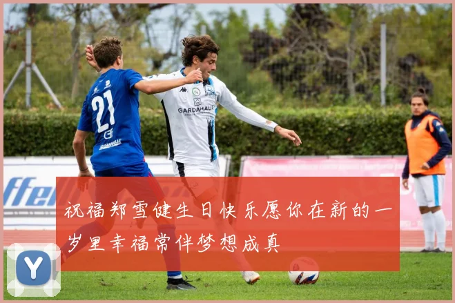 祝福郑雪健生日快乐愿你在新的一岁里幸福常伴梦想成真