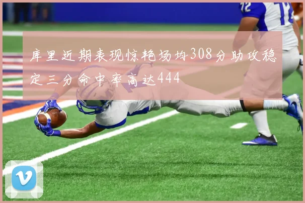 库里近期表现惊艳场均308分助攻稳定三分命中率高达444