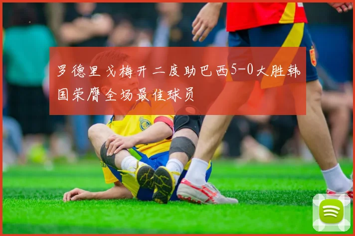 罗德里戈梅开二度助巴西5-0大胜韩国荣膺全场最佳球员