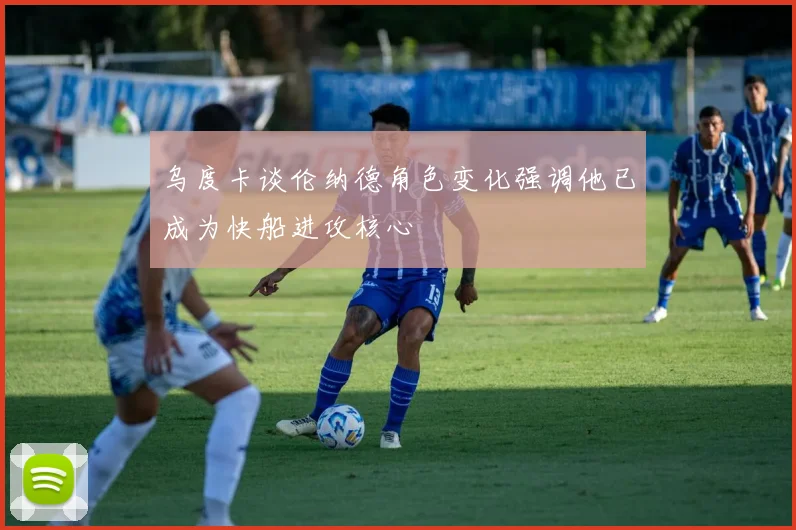 乌度卡谈伦纳德角色变化强调他已成为快船进攻核心