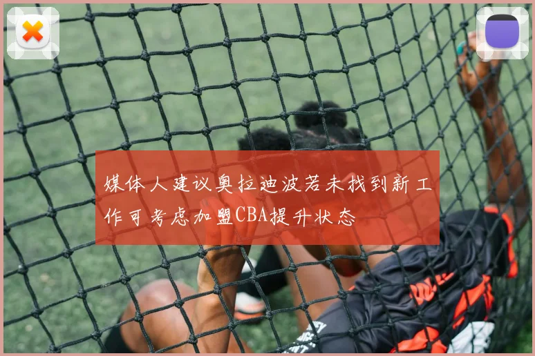 媒体人建议奥拉迪波若未找到新工作可考虑加盟CBA提升状态