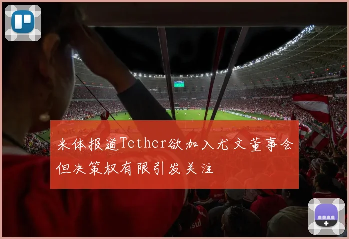米体报道Tether欲加入尤文董事会但决策权有限引发关注