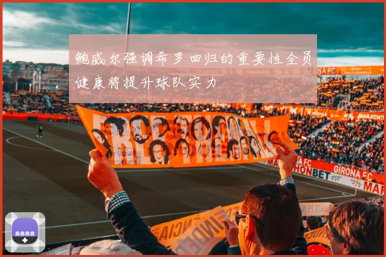 鲍威尔强调希罗回归的重要性全员健康将提升球队实力