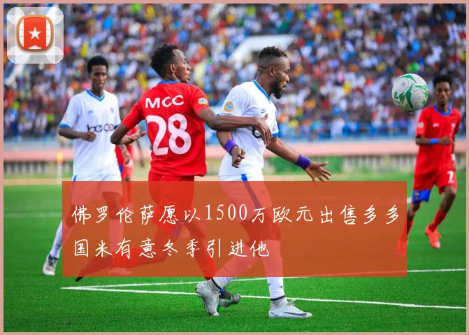 佛罗伦萨愿以1500万欧元出售多多国米有意冬季引进他