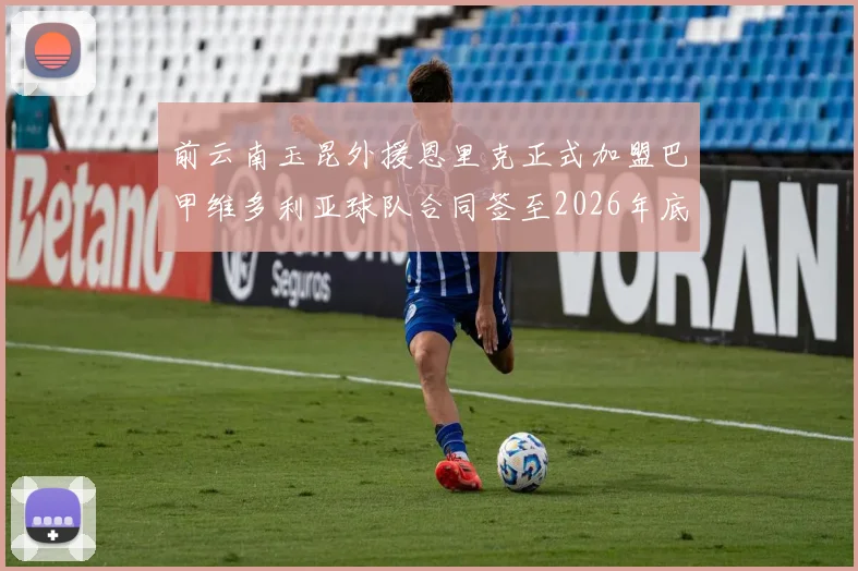 前云南玉昆外援恩里克正式加盟巴甲维多利亚球队合同签至2026年底