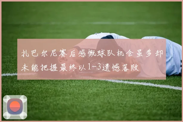 扎巴尔尼赛后感慨球队机会虽多却未能把握最终以1-3遗憾落败