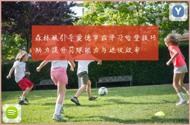 森林狼引导爱德华兹学习哈登技巧助力提升罚球能力与进攻效率