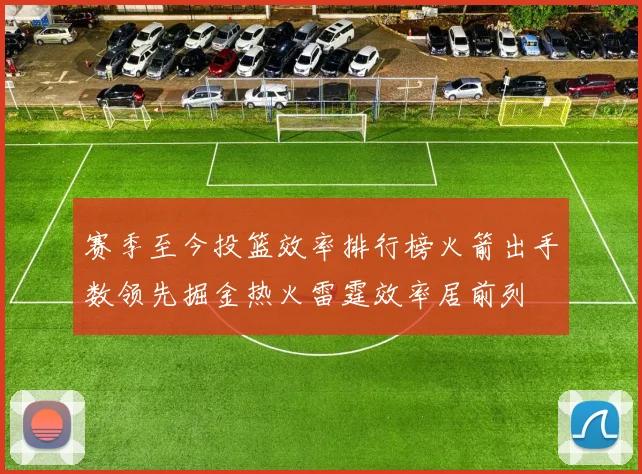 赛季至今投篮效率排行榜火箭出手数领先掘金热火雷霆效率居前列