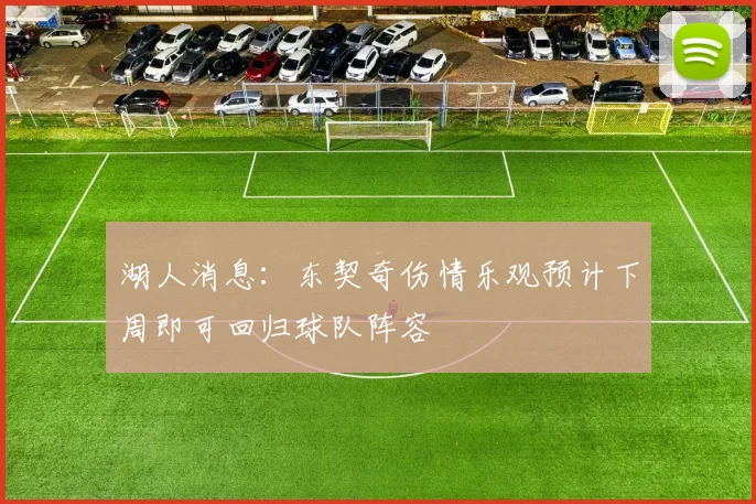 湖人消息：东契奇伤情乐观预计下周即可回归球队阵容