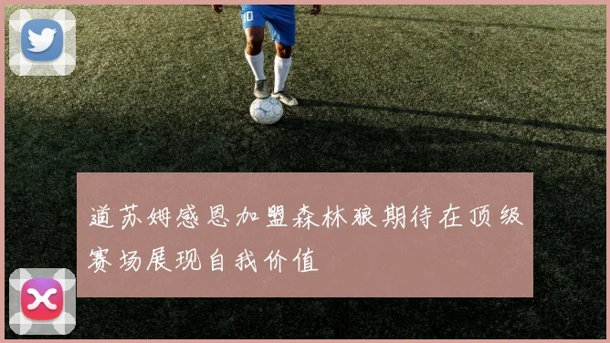 道苏姆感恩加盟森林狼期待在顶级赛场展现自我价值