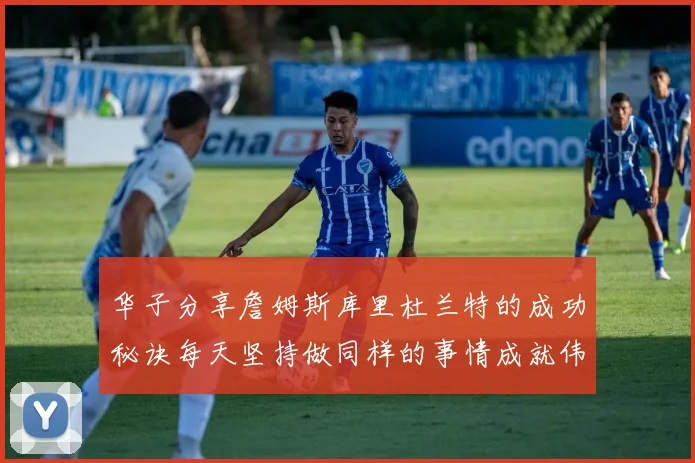 华子分享詹姆斯库里杜兰特的成功秘诀每天坚持做同样的事情成就伟大人生