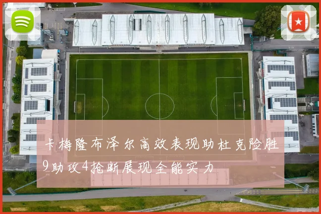 卡梅隆布泽尔高效表现助杜克险胜9助攻4抢断展现全能实力