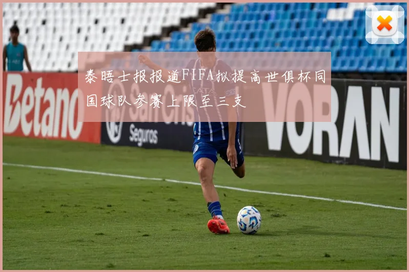 泰晤士报报道FIFA拟提高世俱杯同国球队参赛上限至三支