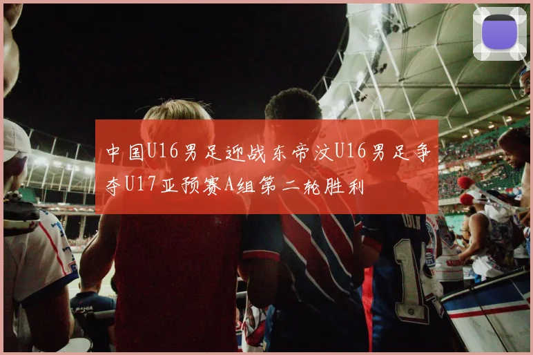 中国U16男足迎战东帝汶U16男足争夺U17亚预赛A组第二轮胜利