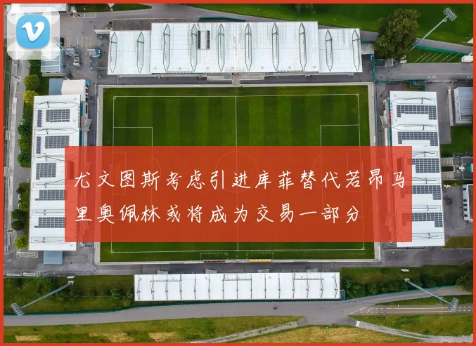 尤文图斯考虑引进库菲替代若昂马里奥佩林或将成为交易一部分